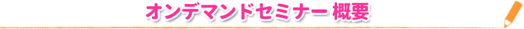 オンデマンドセミナー 概要